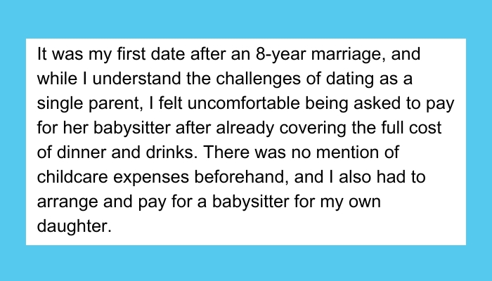 Our date went really well but she (31F) asked me (34M) to pay for her babysitter after. I havent been on a date for a long time and need some advice.